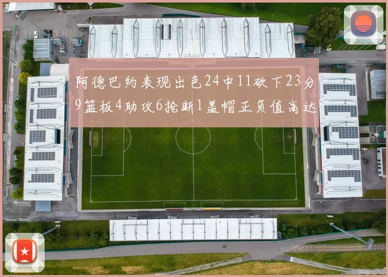 阿德巴约表现出色24中11砍下23分9篮板4助攻6抢断1盖帽正负值高达22