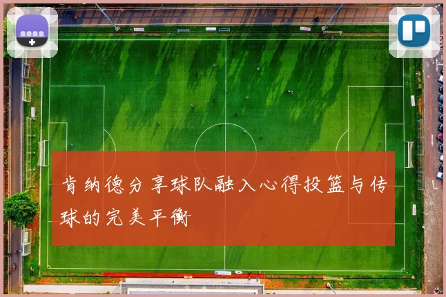 肯纳德分享球队融入心得投篮与传球的完美平衡
