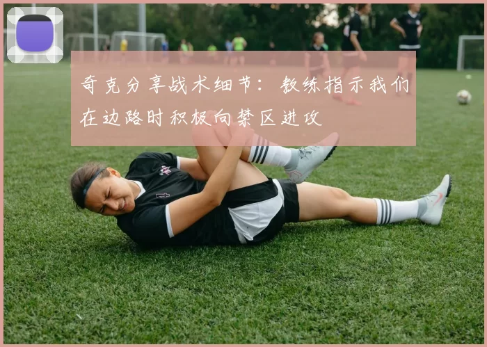 奇克分享战术细节：教练指示我们在边路时积极向禁区进攻