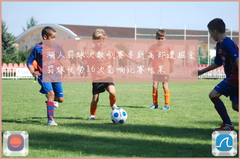 湖人罚球次数创赛季新高却遭掘金罚球优势16次影响比赛结果