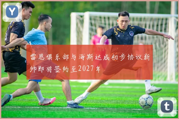 雷恩俱乐部与海斯达成初步协议新帅即将签约至2027年