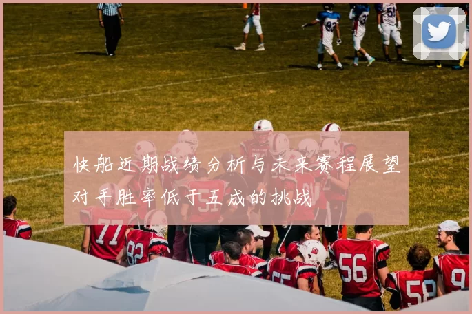 快船近期战绩分析与未来赛程展望对手胜率低于五成的挑战