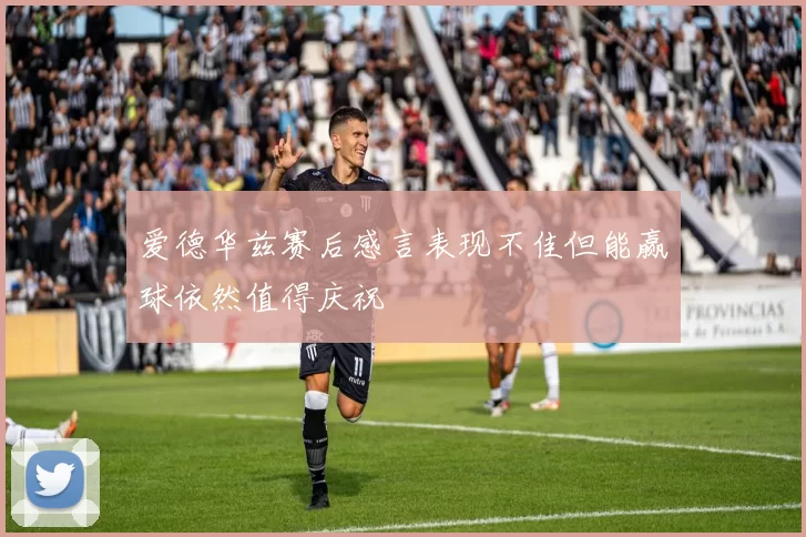 爱德华兹赛后感言表现不佳但能赢球依然值得庆祝