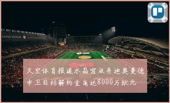 天空体育报道水晶宫放弃迪奥曼德中卫目标解约金高达8000万欧元