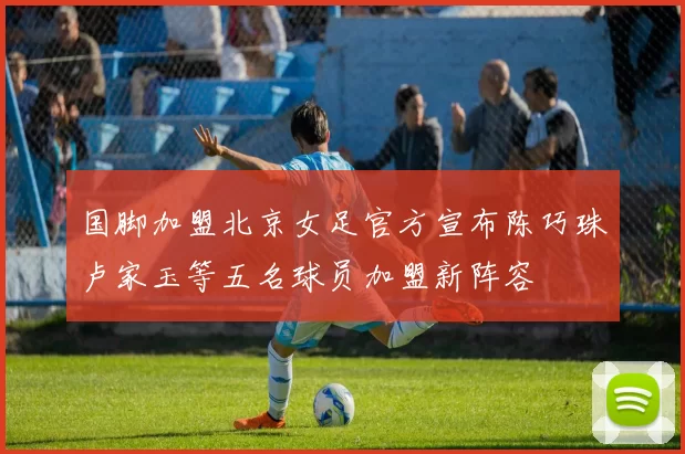 国脚加盟北京女足官方宣布陈巧珠卢家玉等五名球员加盟新阵容