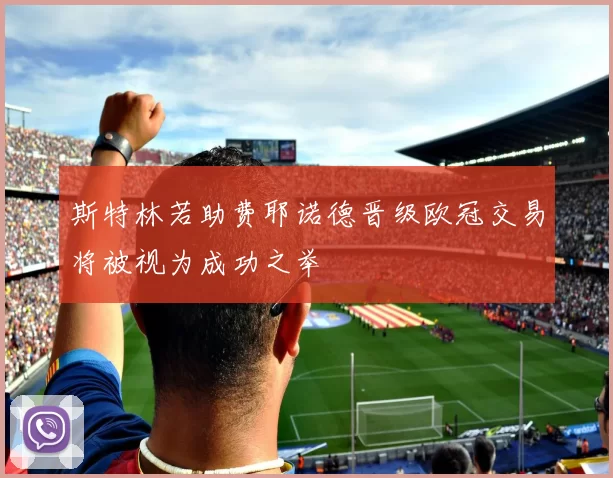 斯特林若助费耶诺德晋级欧冠交易将被视为成功之举
