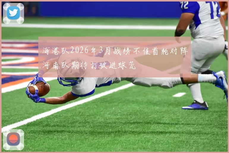 海港队2026年3月战绩不佳首轮对阵河南队期待打破进球荒